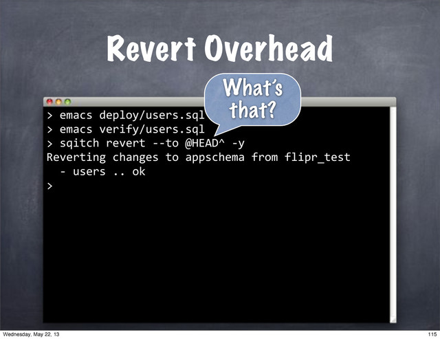 Revert Overhead
""sqitch"revert"**to"@HEAD^"*y
Reverting"changes"to"appschema"from"flipr_test
""*"users".."ok
>
>"emacs"deploy/users.sql
>"emacs"verify/users.sql
>
What’s
that?
115
Wednesday, May 22, 13
