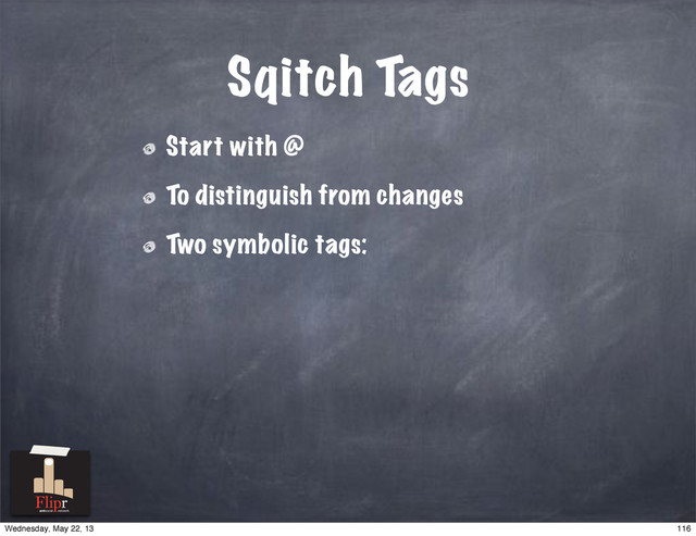 Sqitch Tags
Start with @
To distinguish from changes
Two symbolic tags:
antisocial network
116
Wednesday, May 22, 13
