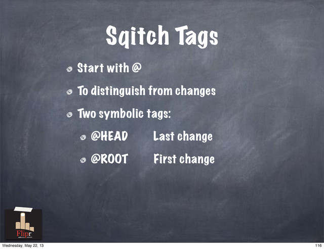 Sqitch Tags
Start with @
To distinguish from changes
Two symbolic tags:
@HEAD Last change
@ROOT First change
antisocial network
116
Wednesday, May 22, 13
