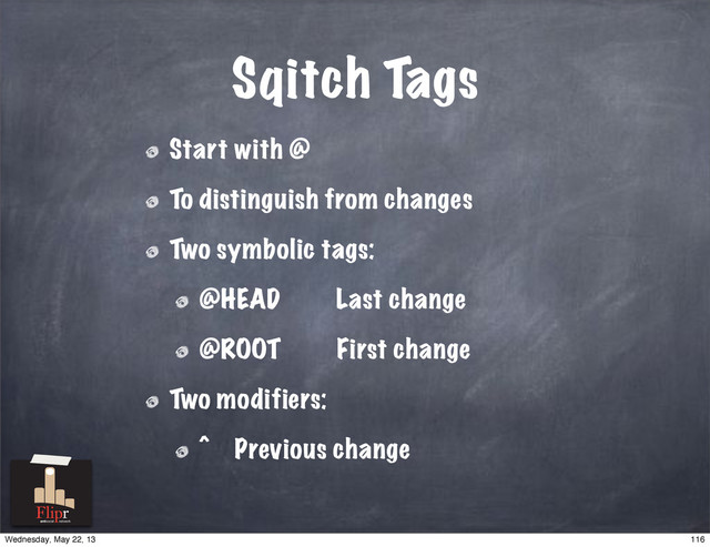 Sqitch Tags
Start with @
To distinguish from changes
Two symbolic tags:
@HEAD Last change
@ROOT First change
Two modifiers:
^ Previous change
antisocial network
116
Wednesday, May 22, 13
