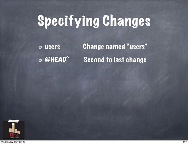 Specifying Changes
users Change named “users”
@HEAD^ Second to last change
antisocial network
117
Wednesday, May 22, 13
