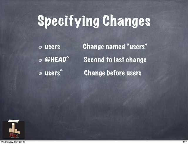 Specifying Changes
users Change named “users”
@HEAD^ Second to last change
users^ Change before users
antisocial network
117
Wednesday, May 22, 13
