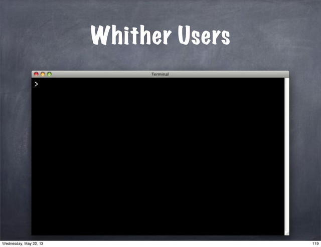 Whither Users
>
119
Wednesday, May 22, 13

