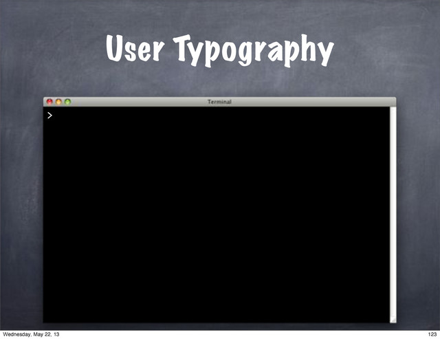 User Typography
>
123
Wednesday, May 22, 13
