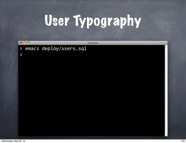 User Typography
>"emacs"deploy/users.sql
>
125
Wednesday, May 22, 13
