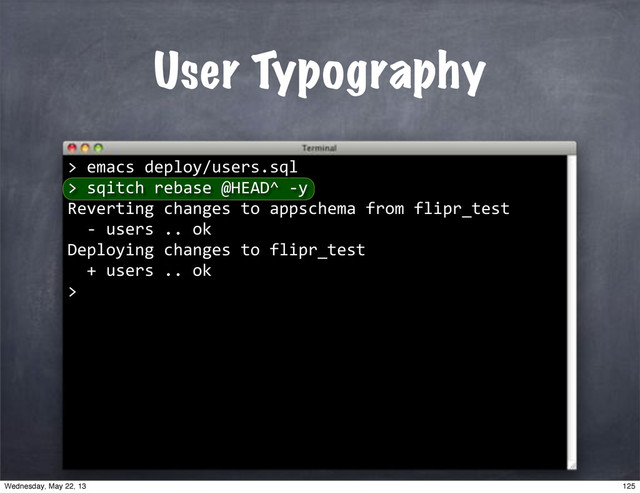 ""sqitch"rebase"@HEAD^"*y
Reverting"changes"to"appschema"from"flipr_test
""*"users".."ok
Deploying"changes"to"flipr_test
""+"users".."ok
>
User Typography
>"emacs"deploy/users.sql
>
125
Wednesday, May 22, 13
