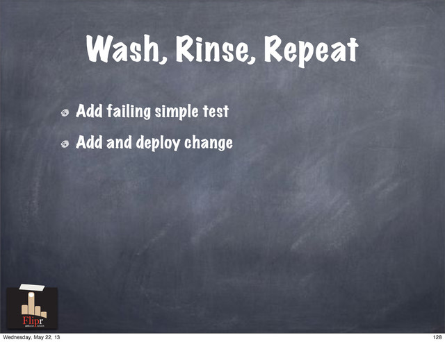 Wash, Rinse, Repeat
Add failing simple test
Add and deploy change
antisocial network
128
Wednesday, May 22, 13

