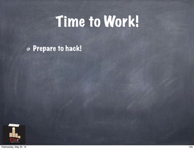 Time to Work!
Prepare to hack!
antisocial network
129
Wednesday, May 22, 13
