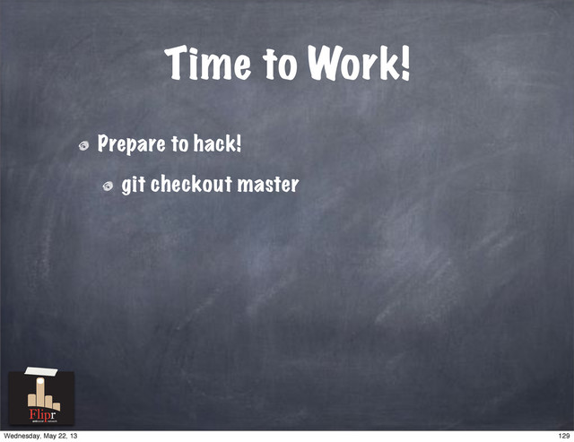 Time to Work!
Prepare to hack!
git checkout master
antisocial network
129
Wednesday, May 22, 13
