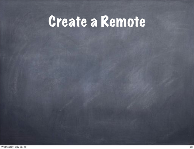 Create a Remote
23
Wednesday, May 22, 13
