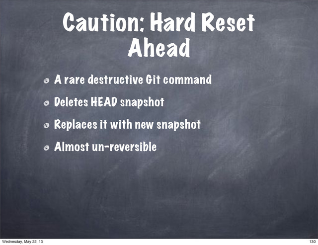 Caution: Hard Reset
Ahead
A rare destructive Git command
Deletes HEAD snapshot
Replaces it with new snapshot
Almost un-reversible
130
Wednesday, May 22, 13
