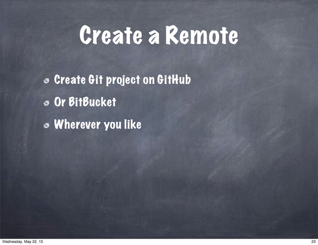 Create a Remote
Create Git project on GitHub
Or BitBucket
Wherever you like
23
Wednesday, May 22, 13
