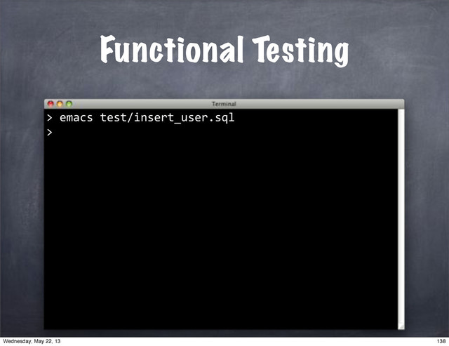 Functional Testing
""emacs"test/insert_user.sql
>
>
138
Wednesday, May 22, 13
