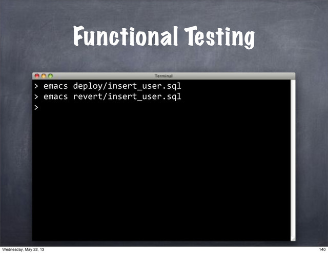 Functional Testing
""emacs"deploy/insert_user.sql
>
>
""emacs"revert/insert_user.sql
>
140
Wednesday, May 22, 13
