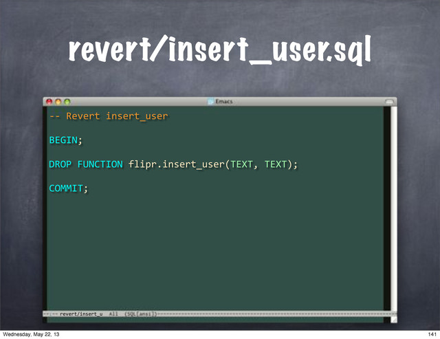 revert/insert_u
revert/insert_user.sql
**"Revert"insert_user
BEGIN;
COMMIT;
DROP"FUNCTION"flipr.insert_user(TEXT,"TEXT);
141
Wednesday, May 22, 13
