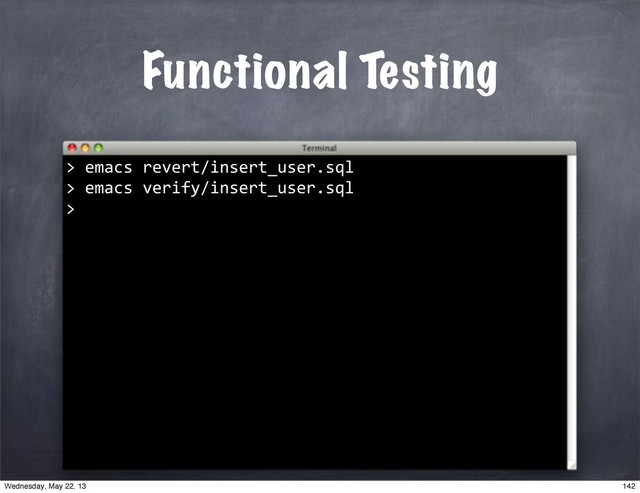 Functional Testing
""emacs"revert/insert_user.sql
>
>
""emacs"verify/insert_user.sql
>
142
Wednesday, May 22, 13
