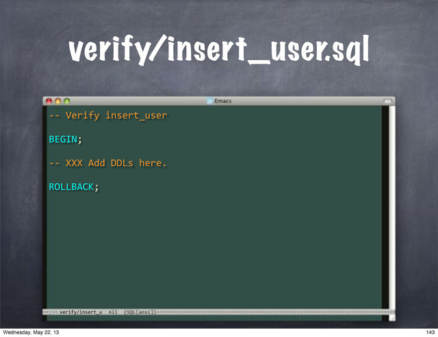verify/insert_u
verify/insert_user.sql
**"Verify"insert_user
BEGIN;
**"XXX"Add"DDLs"here.
ROLLBACK;
143
Wednesday, May 22, 13
