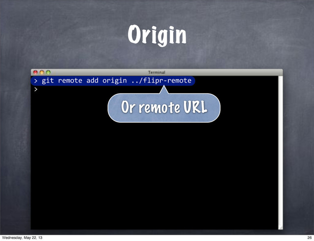 ""git"remote"add"origin"../flipr*remote
>
>
Origin
Or remote URL
26
Wednesday, May 22, 13
