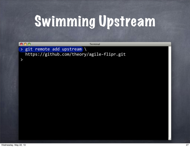 ""git"remote"add"upstream"\
""https://github.com/theory/agile*flipr.git
>
Swimming Upstream
>
27
Wednesday, May 22, 13
