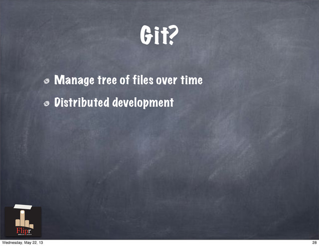 Git?
Manage tree of files over time
Distributed development
antisocial network
28
Wednesday, May 22, 13
