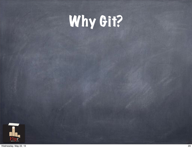 Why Git?
antisocial network
29
Wednesday, May 22, 13
