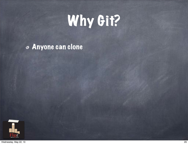 Why Git?
Anyone can clone
antisocial network
29
Wednesday, May 22, 13
