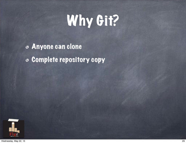 Why Git?
Anyone can clone
Complete repository copy
antisocial network
29
Wednesday, May 22, 13
