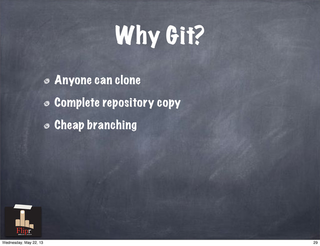 Why Git?
Anyone can clone
Complete repository copy
Cheap branching
antisocial network
29
Wednesday, May 22, 13

