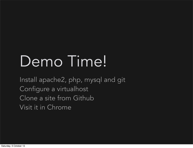 Demo Time!
Install apache2, php, mysql and git
Configure a virtualhost
Clone a site from Github
Visit it in Chrome
Saturday, 5 October 13

