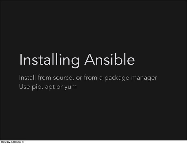 Installing Ansible
Install from source, or from a package manager
Use pip, apt or yum
Saturday, 5 October 13

