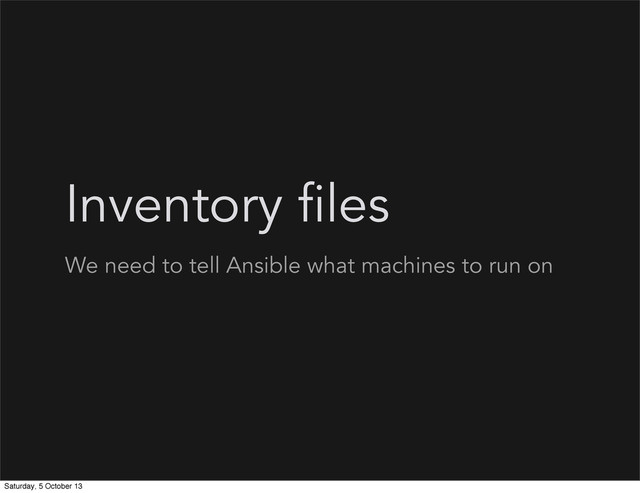 Inventory files
We need to tell Ansible what machines to run on
Saturday, 5 October 13
