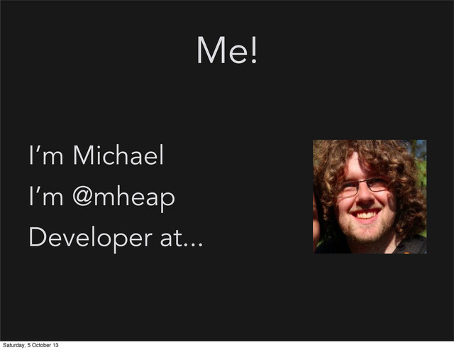 Me!
I’m Michael
I’m @mheap
Developer at...
Saturday, 5 October 13
