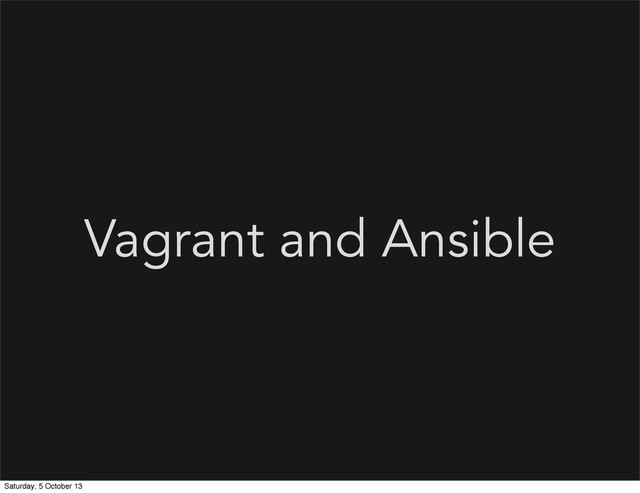 Vagrant and Ansible
Saturday, 5 October 13
