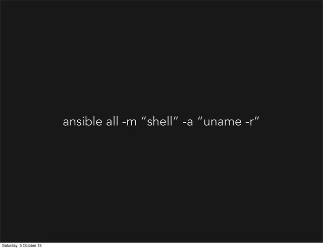 ansible all -m “shell” -a “uname -r”
Saturday, 5 October 13

