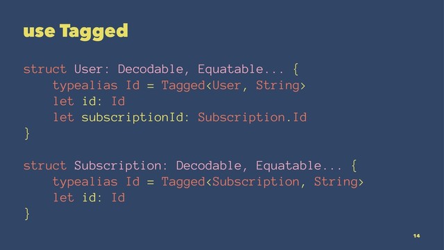 use Tagged
struct User: Decodable, Equatable... {
typealias Id = Tagged
let id: Id
let subscriptionId: Subscription.Id
}
struct Subscription: Decodable, Equatable... {
typealias Id = Tagged
let id: Id
}
14
