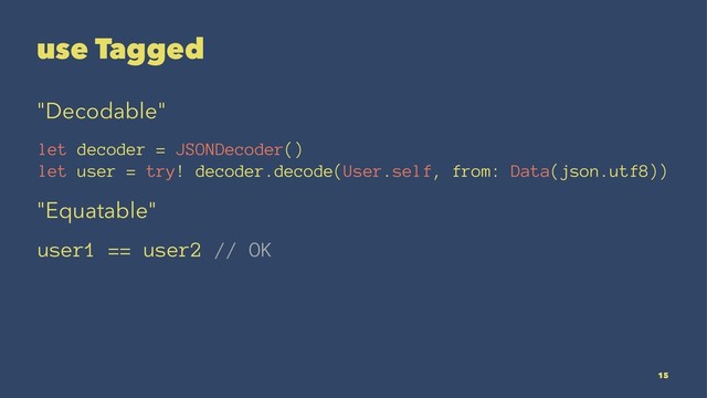 use Tagged
"Decodable"
let decoder = JSONDecoder()
let user = try! decoder.decode(User.self, from: Data(json.utf8))
"Equatable"
user1 == user2 // OK
15
