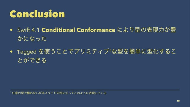 Conclusion
• Swift 4.1 Conditional Conformance ʹΑΓܕͷදݱྗ͕๛
͔ʹͳͬͨ
• Tagged Λ࢖͏͜ͱͰϓϦϛςΟϒ3ͳܕΛ؆୯ʹܕԽ͢Δ͜
ͱ͕Ͱ͖Δ
3 ೚ҙͷܕͰߏΘͳ͍͕ຊεϥΠυͷྫʹԊͬͯ͜ͷΑ͏ʹදݱ͍ͯ͠Δ
18
