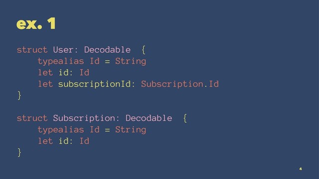 ex. 1
struct User: Decodable {
typealias Id = String
let id: Id
let subscriptionId: Subscription.Id
}
struct Subscription: Decodable {
typealias Id = String
let id: Id
}
4
