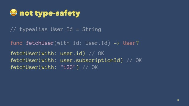 !
not type-safety
// typealias User.Id = String
func fetchUser(with id: User.Id) -> User?
fetchUser(with: user.id) // OK
fetchUser(with: user.subscriptionId) // OK
fetchUser(with: "123") // OK
5

