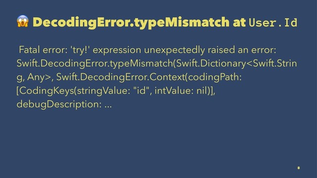 !
DecodingError.typeMismatch at User.Id
Fatal error: 'try!' expression unexpectedly raised an error:
Swift.DecodingError.typeMismatch(Swift.Dictionary, Swift.DecodingError.Context(codingPath:
[CodingKeys(stringValue: "id", intValue: nil)],
debugDescription: ...
8
