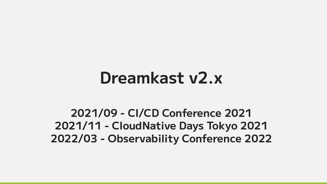 Dreamkast v2.x
2021/09 - CI/CD Conference 2021
2021/11 - CloudNative Days Tokyo 2021
2022/03 - Observability Conference 2022
