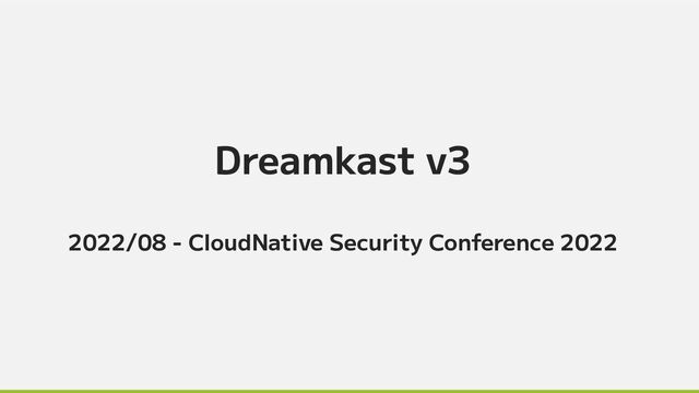 Dreamkast v3
2022/08 - CloudNative Security Conference 2022
