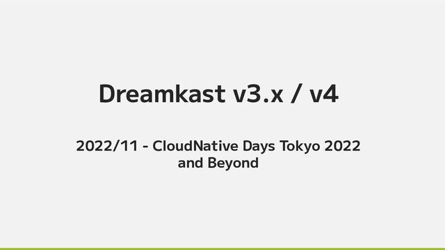 Dreamkast v3.x / v4
2022/11 - CloudNative Days Tokyo 2022
and Beyond

