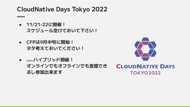 CloudNative Days Tokyo 2022
● 11/21-22に開催！
スケジュール空けておいて下さい！
● CFPは9月中旬に開始！
ネタ考えておいてください！
● (たぶん)
ハイブリッド開催！
オンラインでもオフラインでも登壇でき
るし参加出来ます
