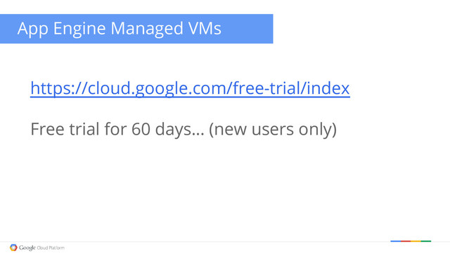 App Engine Managed VMs
https://cloud.google.com/free-trial/index
Free trial for 60 days… (new users only)
