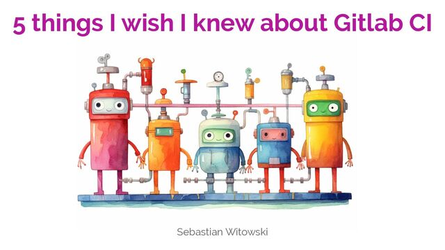 5 things I wish I knew about Gitlab CI
Sebastian Witowski
