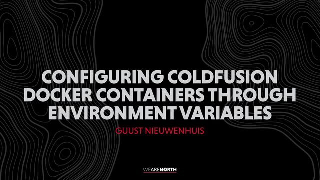 CONFIGURING COLDFUSION
DOCKER CONTAINERS THROUGH
ENVIRONMENT VARIABLES
GUUST NIEUWENHUIS
