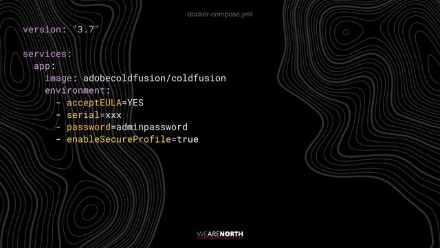 version: "3.7"


services:


app:


image: adobecoldfusion/coldfusion


environment:


docker-compose.yml
- acceptEULA=YES


- serial=xxx


- password=adminpassword


- enableSecureProfile=true


