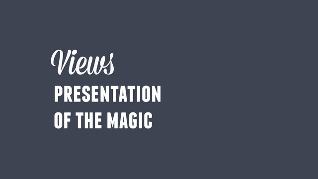 Views
presentation
of the magic
