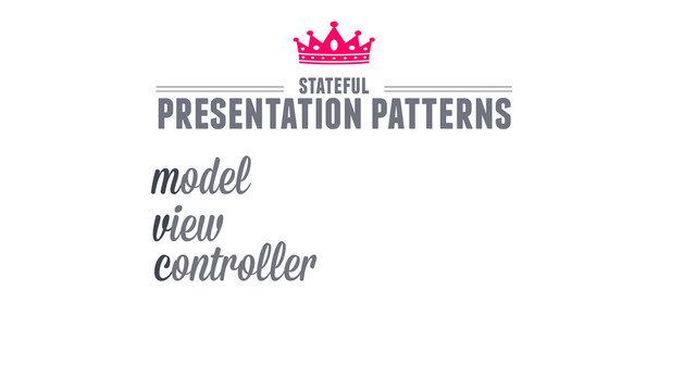 model
view
controller
stateful
presentation patterns
